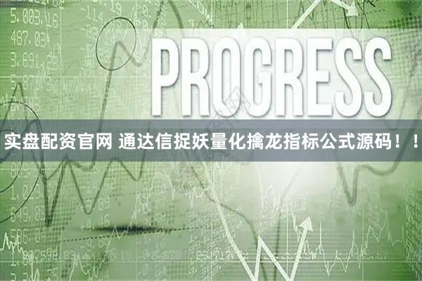 实盘配资官网 通达信捉妖量化擒龙指标公式源码!!