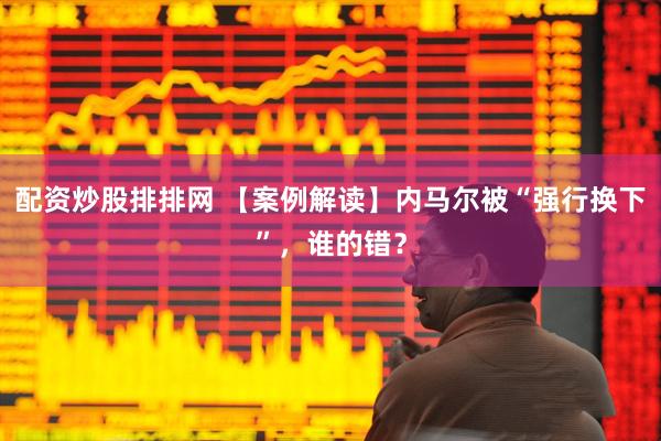 配资炒股排排网 【案例解读】内马尔被“强行换下”，谁的错？